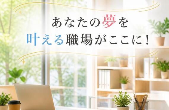 あなたの夢を叶える職場がここに！