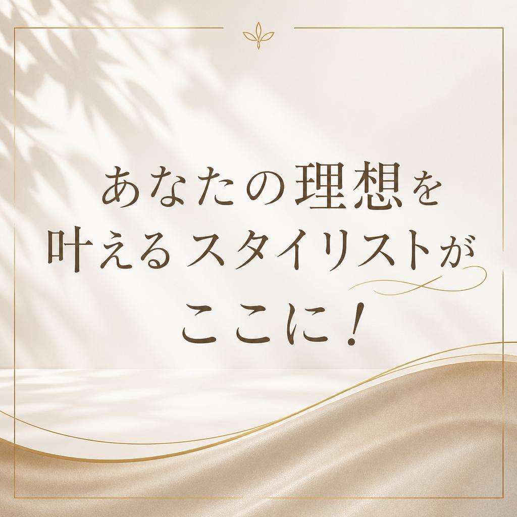 あなたの理想を叶えるスタイリストがここに！