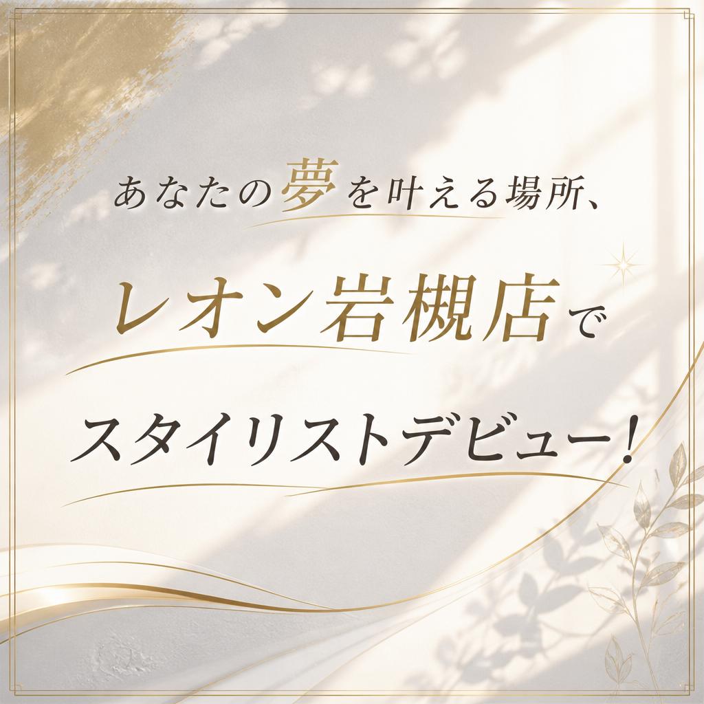 あなたの夢を叶える場所、レオン岩槻店でスタイリストデビュー！